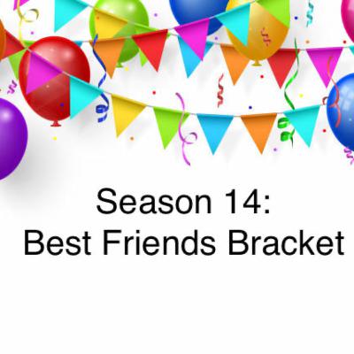 235. Season 14: Best Friends Bracket 235. Season 14: Best Friends Bracket