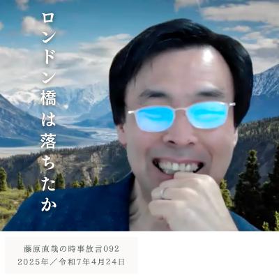 092 藤原直哉の時事放言／ロンドン橋は落ちたか／2025年4月24日（木）