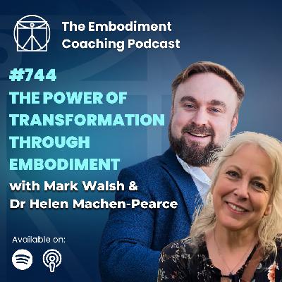 744. The Power Of Transformation Through Embodiment - With Mark Walsh & Dr Helen Machen-Pearce 744. The Power Of Transformation Through Embodiment - With Mark Walsh & Dr Helen Machen-Pearce