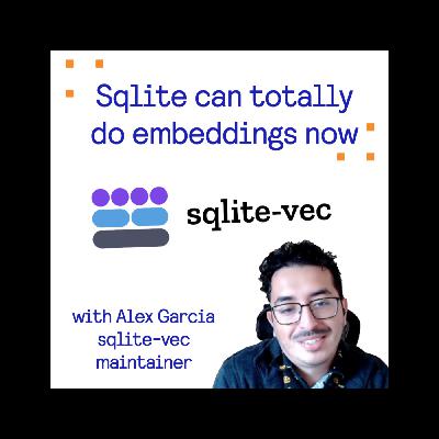 Sqlite can totally do embeddings now - with Alex Garcia, sqlite-vec maintainer