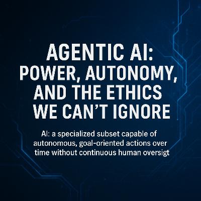 Agentic AI: Power, Autonomy, and the Ethics We Can't Ignore