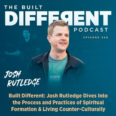 Built Different: Josh Rutledge on The Process & Practices of Spiritual Formation & Living Counter-Culturally, Ep. 260