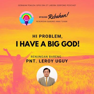 Hi problem, I have a Big God!