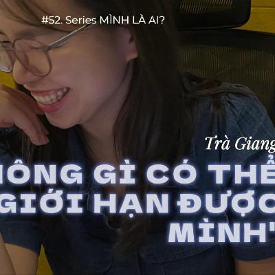 52. Không gì có thể giới hạn được mình - Trà Giang | Mình là ai? #1 52. Không gì có thể giới hạn được mình - Trà Giang | Mình là ai? #1
