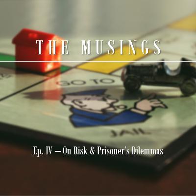 The Musings: Ep. 4 - On Risk & Prisoner's Dilemmas