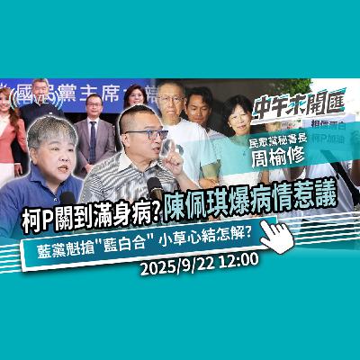 柯P關到滿身病？陳佩琪爆病情惹議！藍黨魁辯論聚焦「藍白合」小草心結怎解？ft.周榆修｜黃光芹-中午來開匯【CNEWS】2025/9/22