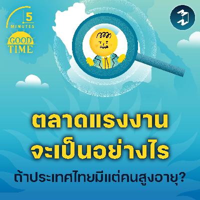 ตลาดแรงงานจะเป็นอย่างไร ถ้าประเทศไทยมีแต่คนสูงอายุ? | 5M EP.2355