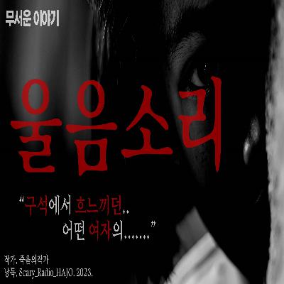[괴담] 울음소리 : 우리 모두는 들었다.. 어떤 여자의 울음소리를..｜공포라디오 하조