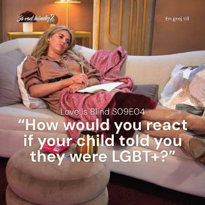 En grej till: Love is Blind s09e04 – "How would you react if your child told you they were lgbt+?”