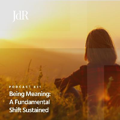 JdR Podcast 631 - Being Meaning: A Fundamental Shift Sustained