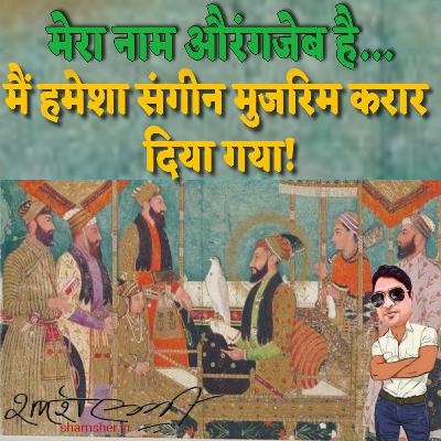 Mera Naam Aurangzeb hai Main Hamesha Sangeen Mujrim Karar Diya Gaya