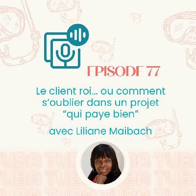 #77 - Le client roi... ou comment s’oublier dans un projet “qui paye bien” - avec Liliane Maibach