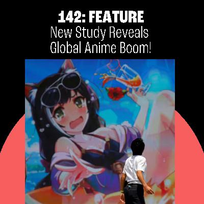 142: New Study Reveals Global Anime Boom! The Manga Disaster That Didn’t Happen! Fist of the North Star!