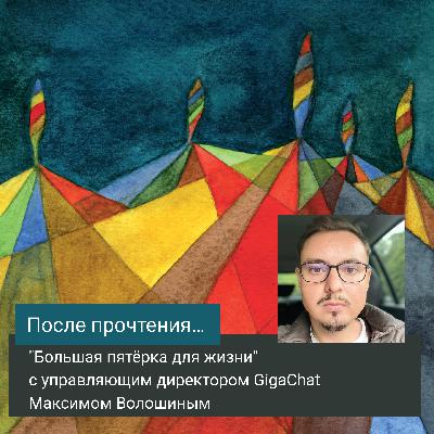 "Большая пятёрка для жизни" с управляющим директором GigaChat Максимом Волошиным "Большая пятёрка для жизни" с управляющим директором GigaChat Максимом Волошиным