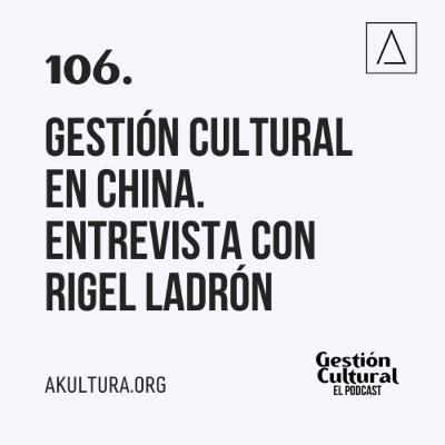 106. Gestión Cultural en China. Entrevista con Rigel Ladrón