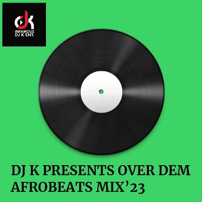 DJ K PRESENTS OVER DEM AFROBEATS MIX '23 DJ K PRESENTS OVER DEM AFROBEATS MIX '23