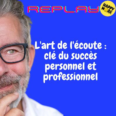 Happy Work - Bien-être au travail et management bienveillant - REPLAY-L'art de l'écoute : clé du succès personnel et professionnel