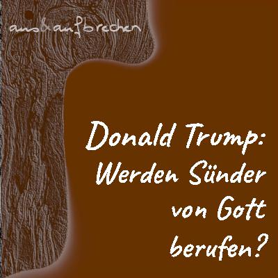 Donald Trump: Werden Sünder von Gott berufen? - Folge 59 Donald Trump: Werden Sünder von Gott berufen? - Folge 59