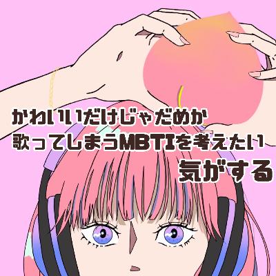 #77 可愛いだけじゃダメか歌ってしまうMBTIを考えたい気がする