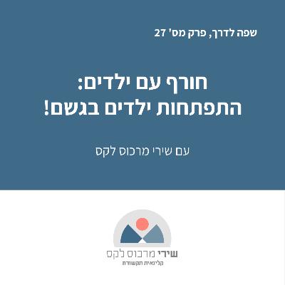 פרק מס' 27: חורף עם ילדים: התפתחות ילדים דווקא בגשם