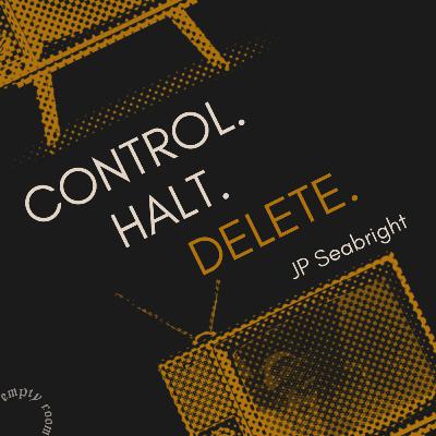 CONTROL. HALT. DELETE. by JP Seabright CONTROL. HALT. DELETE. by JP Seabright