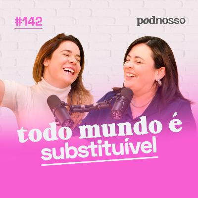 O QUE FAZER QUANDO PERCEBO QUE FUI SUBSTITUÍDA? | PODNOSSO #142