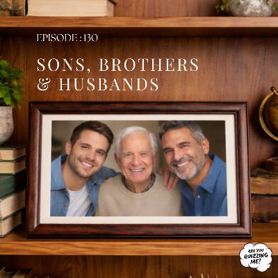 Episode 130 - Sons, Husbands & Brothers