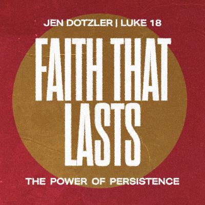 Faith that Lasts | Jen Dotzler | Luke 18