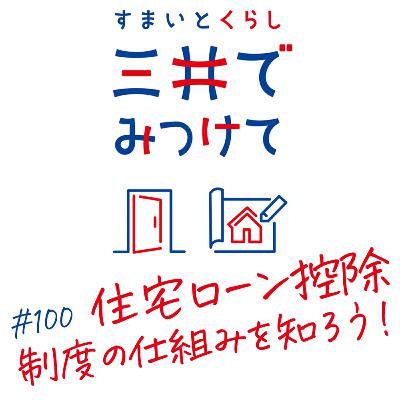 #100 すまいとくらし 三井でみつけて「住宅ローン控除と控除制度の“仕組み”を知る」