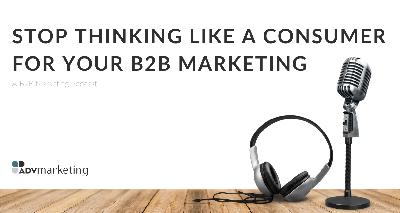 Stop thinking like a consumer for your B2B marketing Stop thinking like a consumer for your B2B marketing