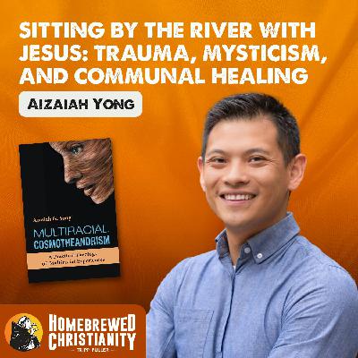 Sitting by the River with Jesus: Trauma, Mysticism, and Communal Healing with Aizaiah Yong