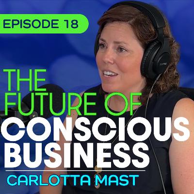 #18 - Conscious Leadership, AI, and Regenerative Business with Carlotta Mast