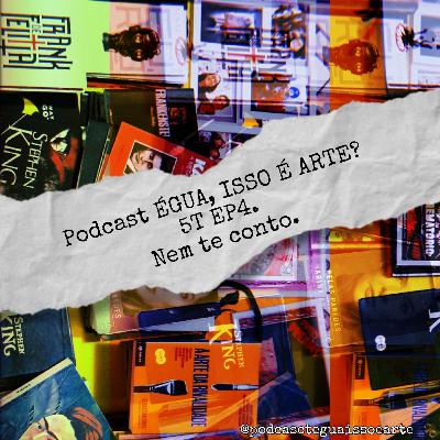 Podcast ÉGUA, ISSO É ARTE? 5T. EP4. Nem te conto.