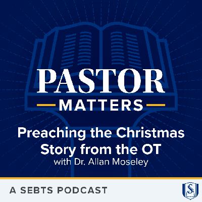 Preaching the Christmas Story from the Old Testament with Dr. Allan Moseley - EP216 Preaching the Christmas Story from the Old Testament with Dr. Allan Moseley - EP216