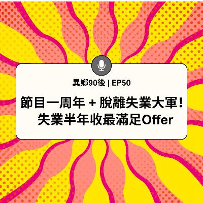 EP50 | 節目一周年 + 脫離失業大軍！ 失業半年收最滿足Offer | 廣東話podcast