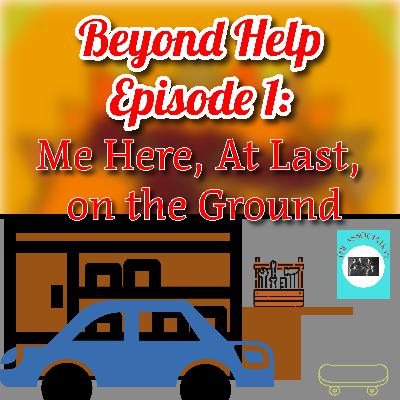 Beyond Help Episode 1: Me Here, at Last, on the Ground Beyond Help Episode 1: Me Here, at Last, on the Ground