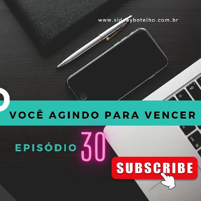 VOCÊ AGINDO PARA VENCER - EP30