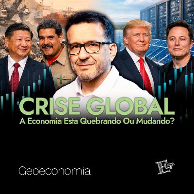 CRISE GLOBAL: A Economia Esta Quebrando Ou Mudando? | GEOECONOMIA - Ep. 76