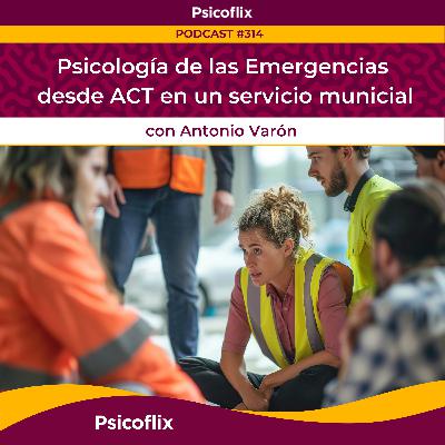 Psicología de las Emergencias desde ACT en un servicio municipal con Antonio Varón | Episodio 314 Psicología de las Emergencias desde ACT en un servicio municipal con Antonio Varón | Episodio 314