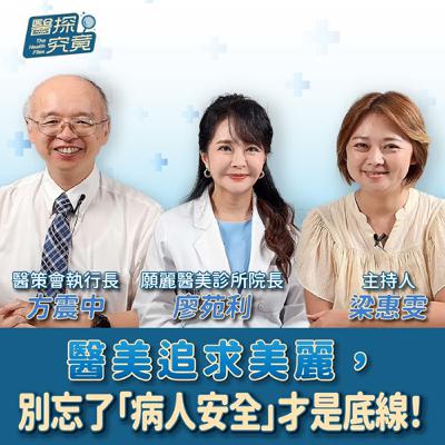 【醫探究竟】醫美追求美麗，別忘了「病人安全」才是底線！│梁惠雯 ft. 醫策會執行長 方震中&願麗醫美診所 皮膚科醫師 廖苑利