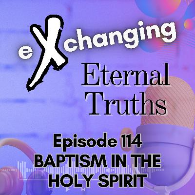eXchanging Eternal Truths 114 - Baptism in the Holy Spirit