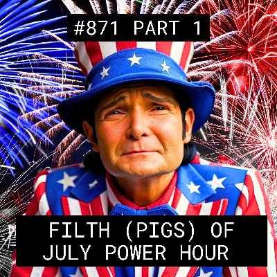 Filth (Pigs) Of July Power Hour - #871 Part 1