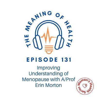 Episode 131 - Improving Understanding of Menopause with AProf Erin Morton [women's health series]