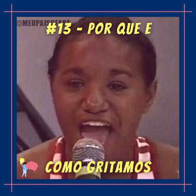 #13 - Por que e como gritamos? #13 - Por que e como gritamos?