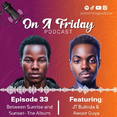 #33 Between Sunrise and Sunset- The Album (Ft. JT Bulinda and Awuor Guya) #33 Between Sunrise and Sunset- The Album (Ft. JT Bulinda and Awuor Guya)