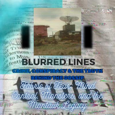 Fabric of fear: Mind control, Monsters, and the Montauk Legacy. Blurred lines Podcast: Crime, Conspiracy and the truth behind the Gossip. Fabric of fear: Mind control, Monsters, and the Montauk Legacy. Blurred lines Podcast: Crime, Conspiracy and the truth behind the Gossip.