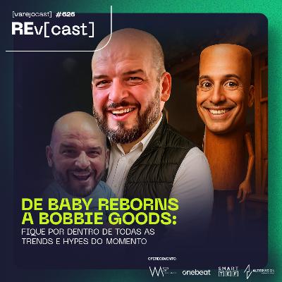 REv[cast] 626: DE BABY REBORN A BOBBIE GOODS: fique por dentro de todas as trends e hypes do momento