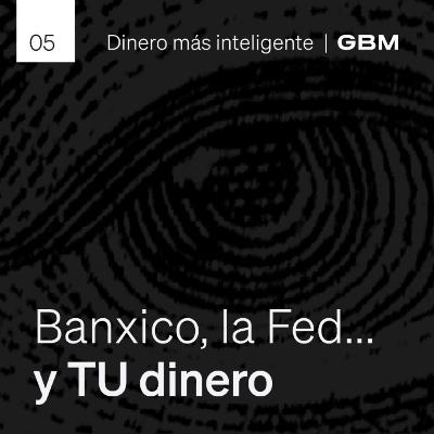 5. ¿Qué hacen los bancos centrales con tu dinero? Banxico, la Fed y tus inversiones.
