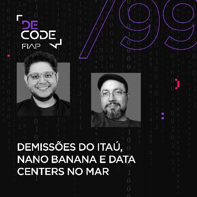 FIAP DECODE #99: Demissões do Itaú, Nano Banana e data centers no mar