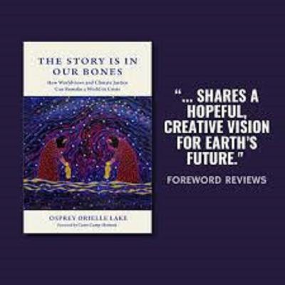 The Story Is in Our Bones - How Worldviews and Ecological Justice Can Remake Our World - Dialogue with Osprey Orielle Lake